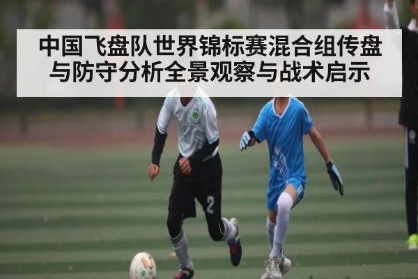 中国飞盘队世界锦标赛混合组传盘与防守分析全景观察与战术启示