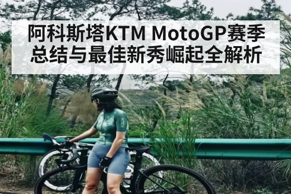 阿科斯塔KTM MotoGP赛季总结与最佳新秀崛起全解析