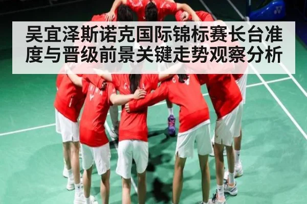 吴宜泽斯诺克国际锦标赛长台准度与晋级前景关键走势观察分析