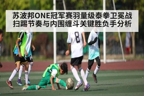 苏波邦ONE冠军赛羽量级泰拳卫冕战扫踢节奏与内围缠斗关键胜负手分析
