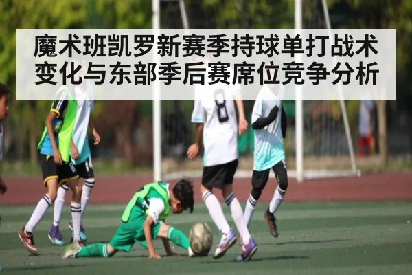 魔术班凯罗新赛季持球单打战术变化与东部季后赛席位竞争分析